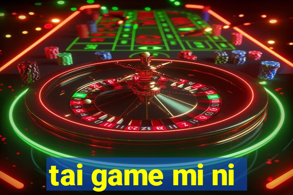 tai game mi ni