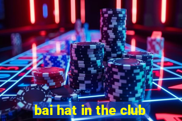 bai hat in the club