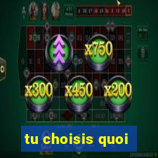 tu choisis quoi