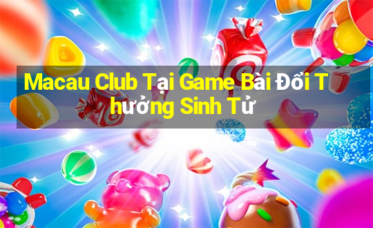 Macau Club Tại Game Bài Đổi Thưởng Sinh Tử