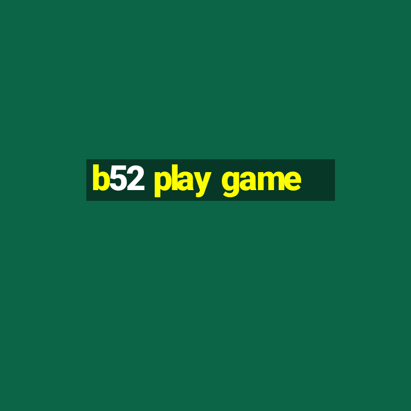 b52 play game