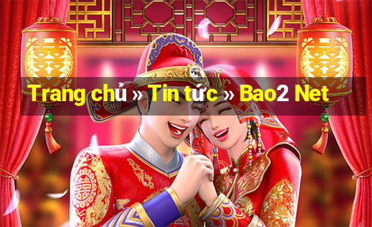 Trang chủ » Tin tức » Bao2 Net