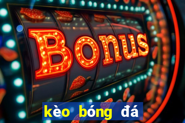 kèo bóng đá giao hữu