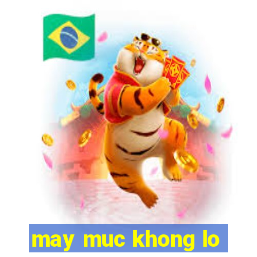 may muc khong lo