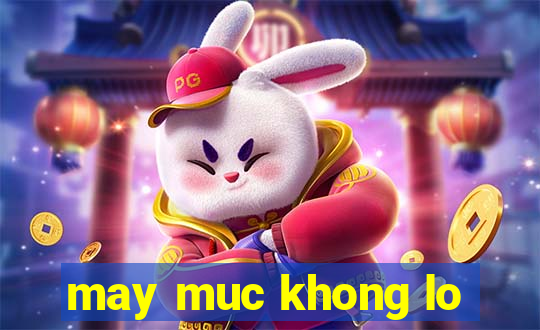 may muc khong lo