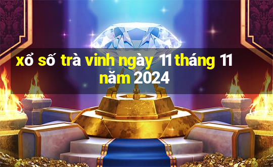 xổ số trà vinh ngày 11 tháng 11 năm 2024