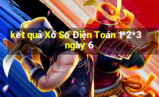 kết quả Xổ Số Điện Toán 1*2*3 ngày 6