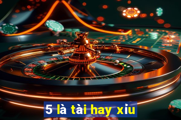 5 là tài hay xỉu