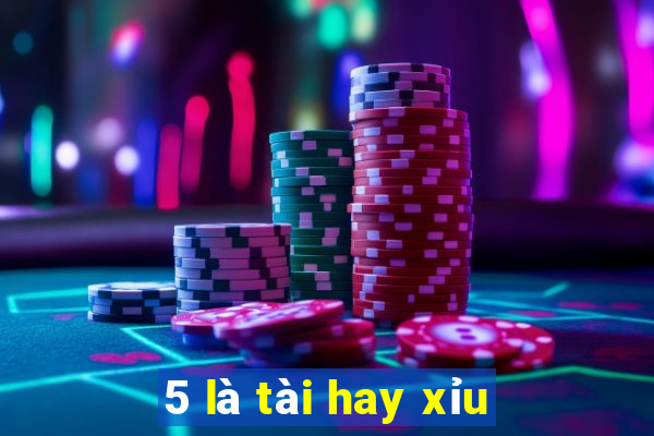 5 là tài hay xỉu