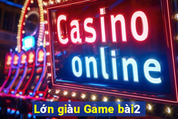 Lớn giàu Game bài2