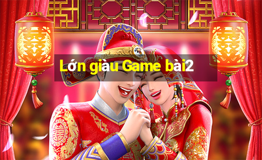 Lớn giàu Game bài2