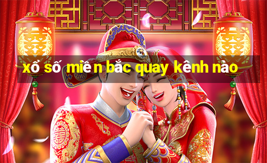 xổ số miền bắc quay kênh nào