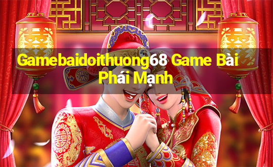 Gamebaidoithuong68 Game Bài Phái Mạnh