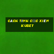 Cách tính cược xiên Kubet