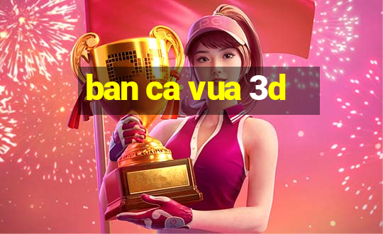 ban ca vua 3d