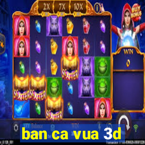 ban ca vua 3d