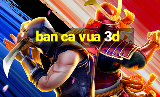 ban ca vua 3d