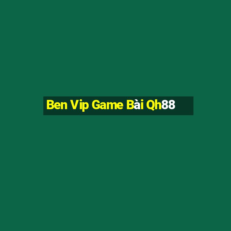 Ben Vip Game Bài Qh88