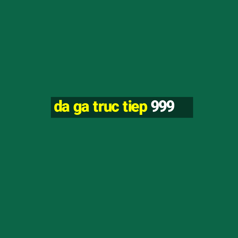 da ga truc tiep 999