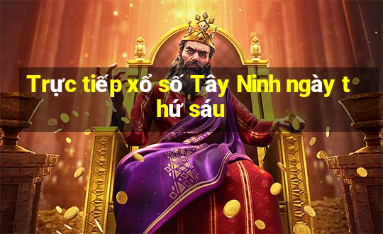 Trực tiếp xổ số Tây Ninh ngày thứ sáu