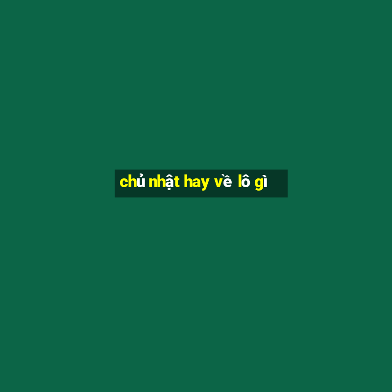 chủ nhật hay về lô gì