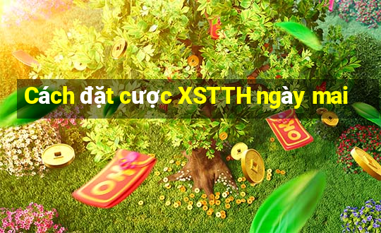 Cách đặt cược XSTTH ngày mai