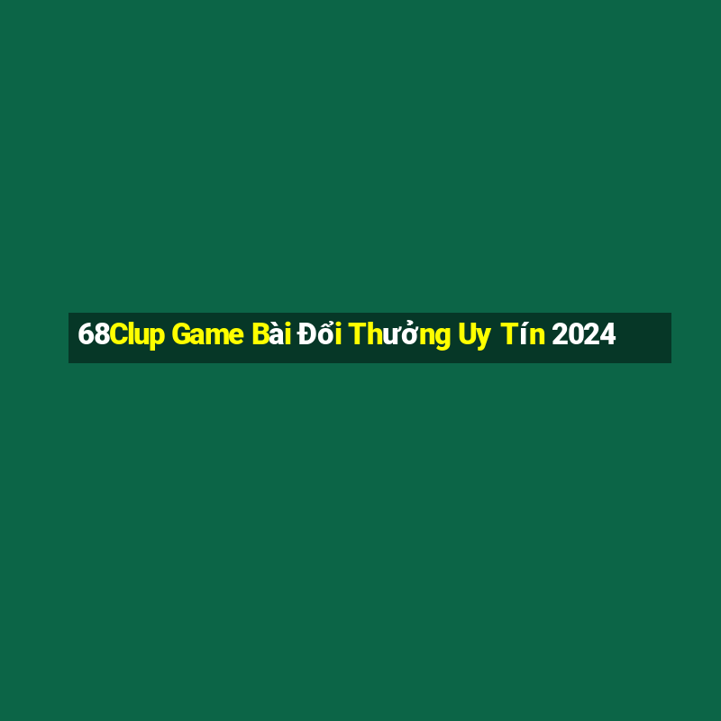 68Clup Game Bài Đổi Thưởng Uy Tín 2024