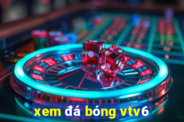 xem đá bóng vtv6