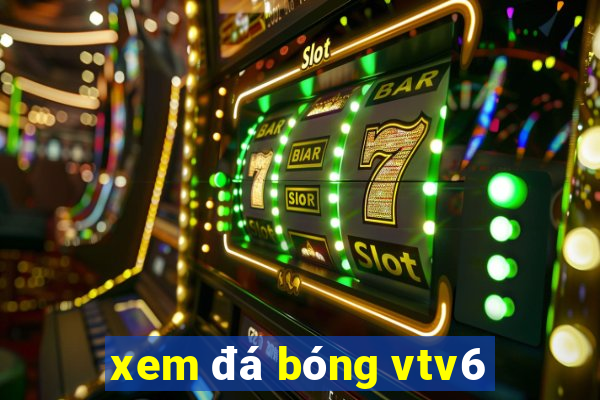 xem đá bóng vtv6