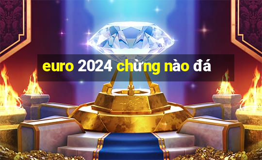 euro 2024 chừng nào đá