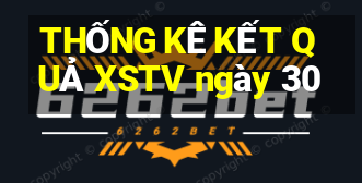 THỐNG KÊ KẾT QUẢ XSTV ngày 30