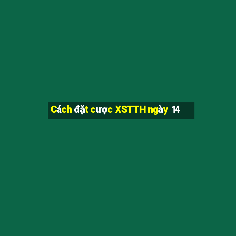 Cách đặt cược XSTTH ngày 14