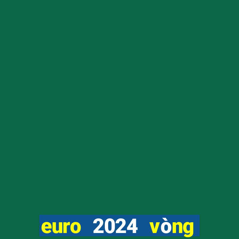 euro 2024 vòng loại bxh