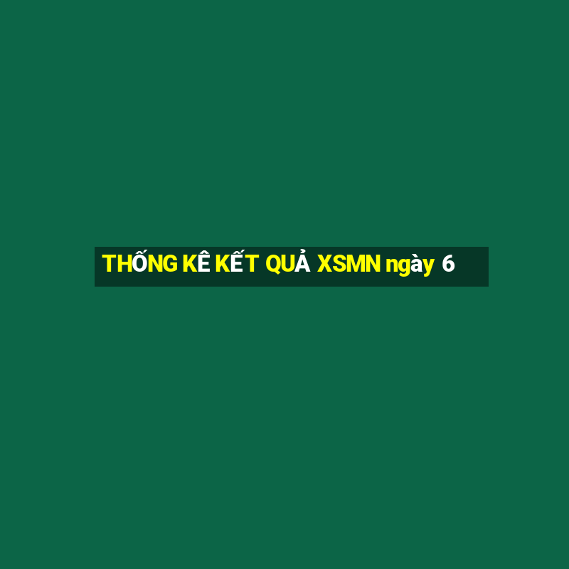 THỐNG KÊ KẾT QUẢ XSMN ngày 6