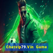 Chatvip79.Vin Game Bài Online Miễn Phí