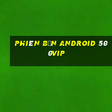 Phiên bản Android 500vip