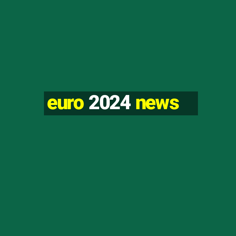 euro 2024 news