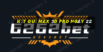 kết quả Max 3D pro ngày 22