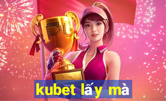 kubet lấy mà