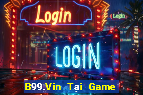 B99.Vin Tại Game Bài Đổi Thưởng