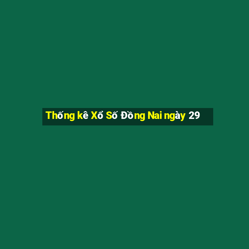 Thống kê Xổ Số Đồng Nai ngày 29