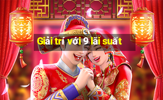 Giải trí với 9 lãi suất