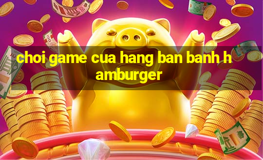 choi game cua hang ban banh hamburger