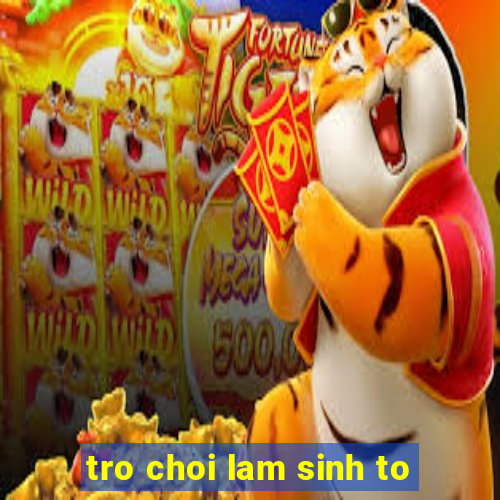 tro choi lam sinh to