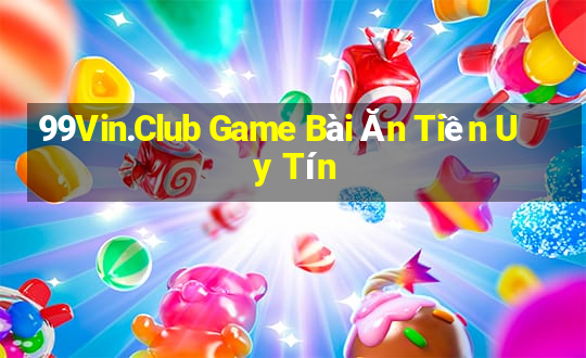 99Vin.Club Game Bài Ăn Tiền Uy Tín