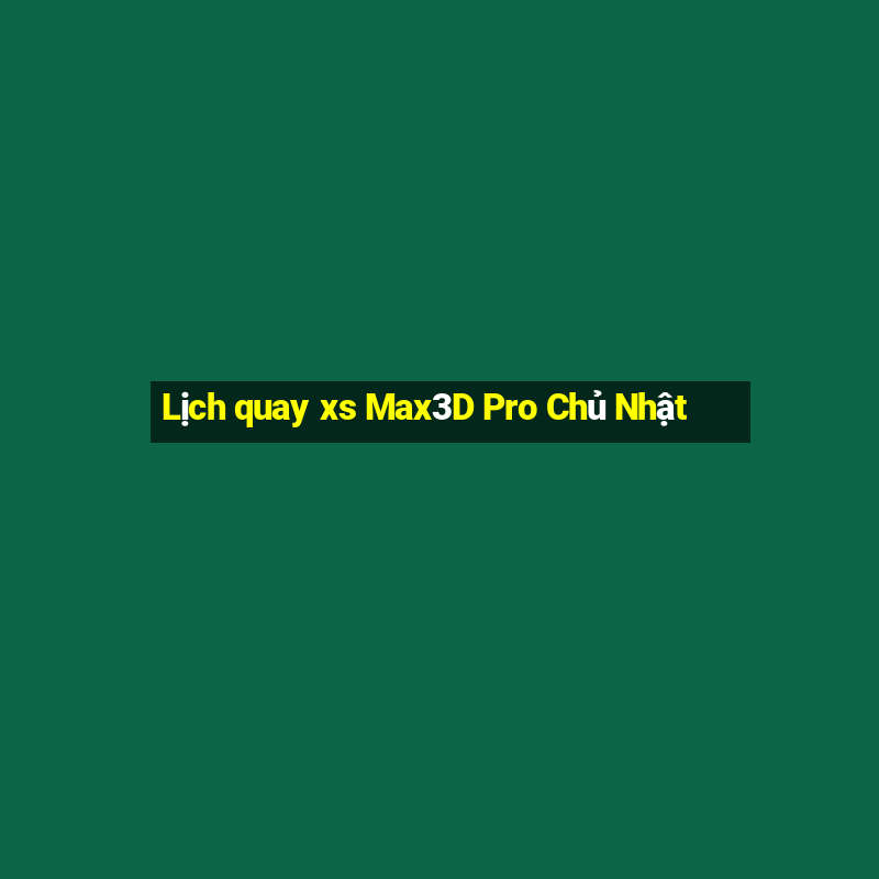 Lịch quay xs Max3D Pro Chủ Nhật