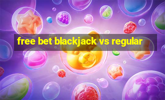 free bet blackjack vs regular