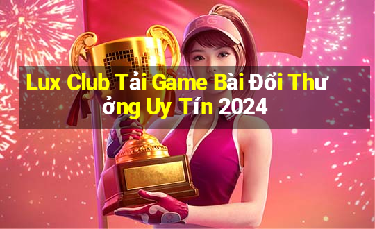 Lux Club Tải Game Bài Đổi Thưởng Uy Tín 2024