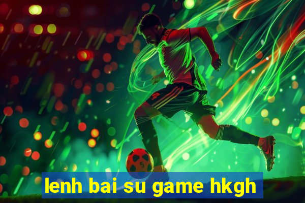 lenh bai su game hkgh