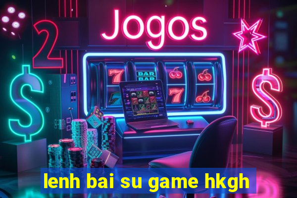 lenh bai su game hkgh